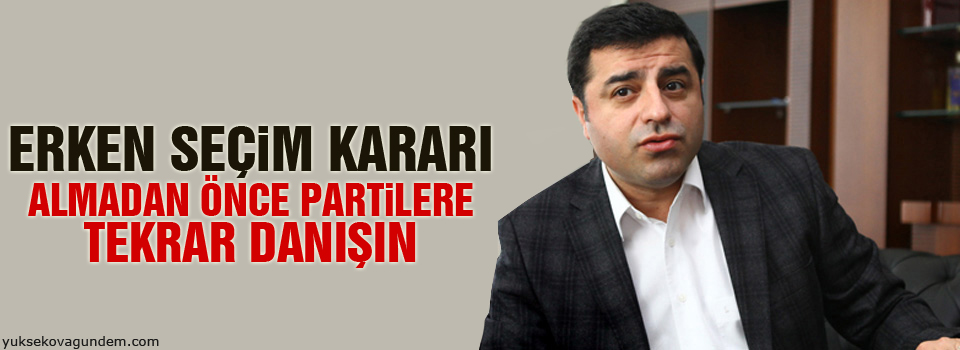 Demirtaş: Erken seçim kararı almadan önce partilere tekrar danışın