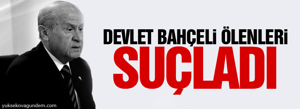 Devlet Bahçeli Ölenleri Suçladı