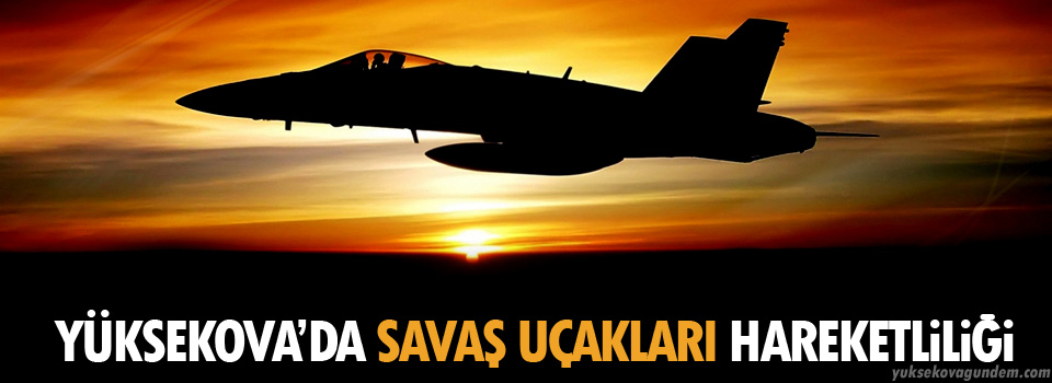 Yüksekova'da Savaş Uçakları Hareketliliği