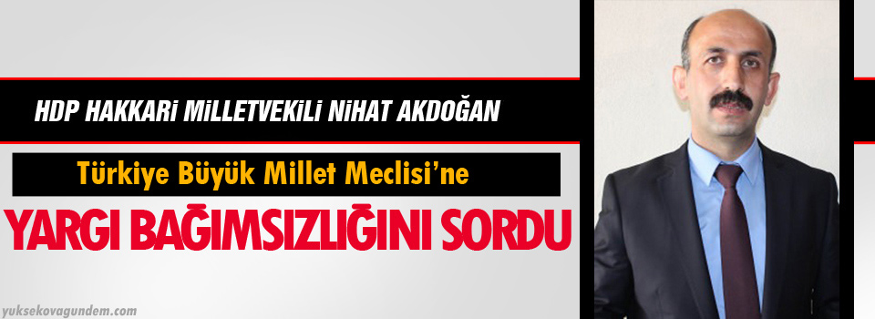 Akdoğan TBMM’ne yargı bağımsızlığını sordu