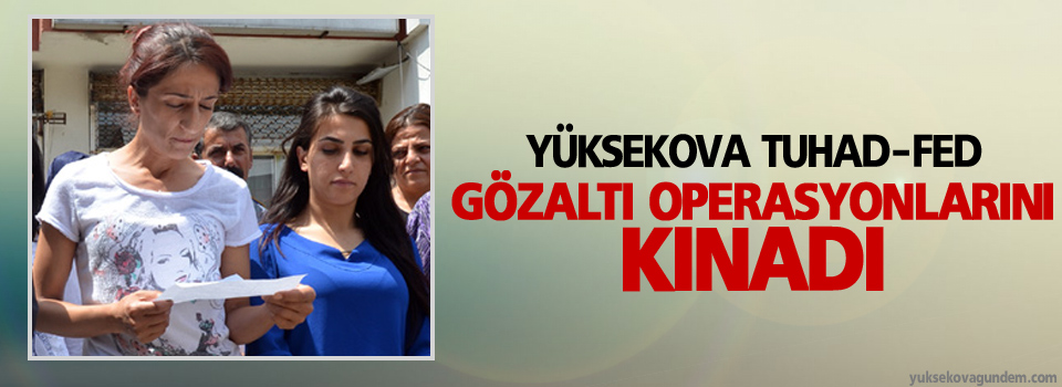 Yüksekova TUHAD-FED Gözaltı Operasyonlarını Kınadı