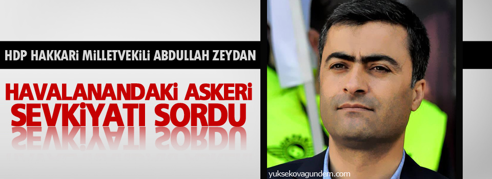 Zeydan: Havalanandaki askeri sevkiyatı sordu