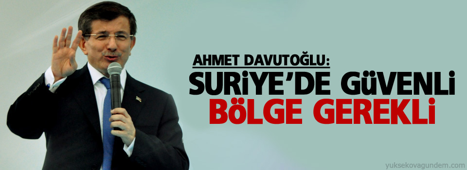 Davutoğlu: Suriye’de güvenli bölge gerekli