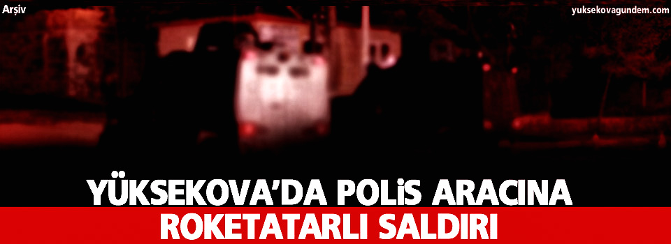 Yüksekova'da polis aracına roketli saldırı