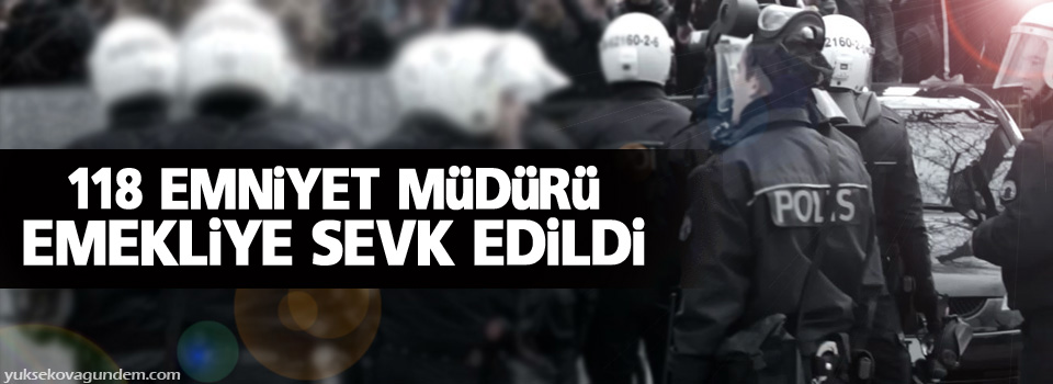 118 emniyet müdürü emekliye sevk edildi