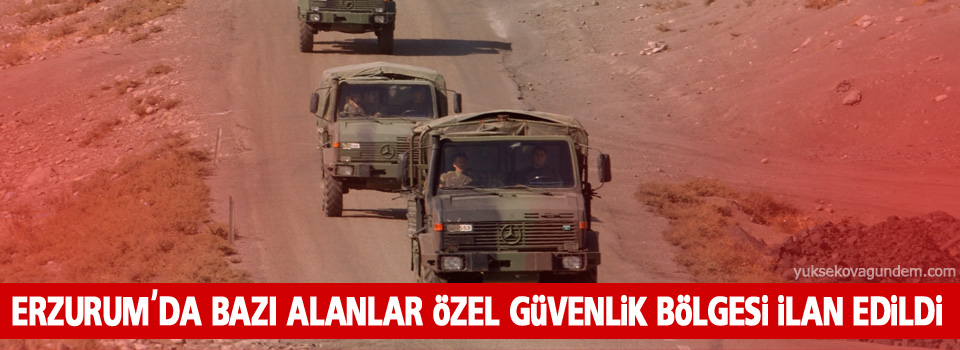 Erzurum’da özel güvenlik bölgeleri