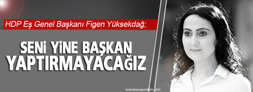 Yüksekdağ: Seni yine başkan yaptırmayacağız