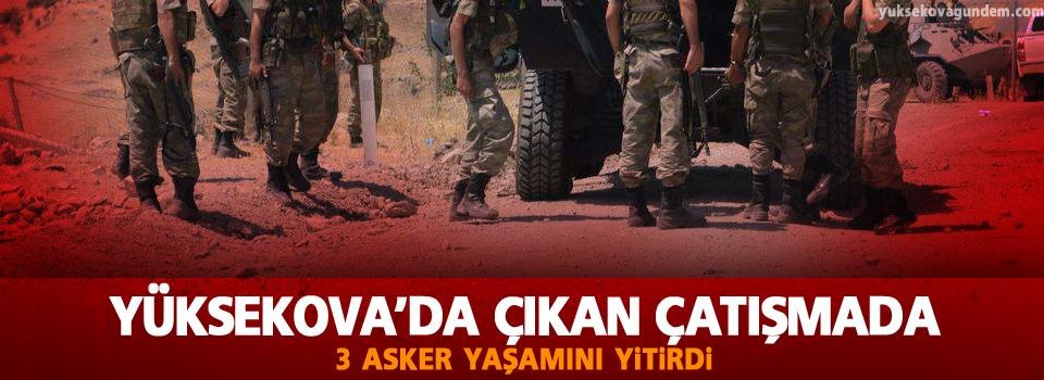 Yüksekova'da çıkan çatışmada: 3 asker yaşamını yitirdi