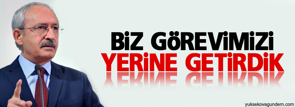 Kılıçdaroğlu: Biz görevimizi yerine getirdik