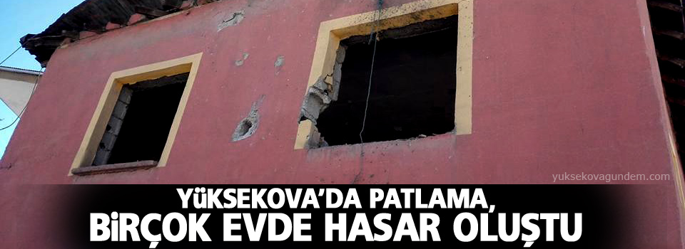 Yüksekova'da patlama, birçok evde hasar oluştu