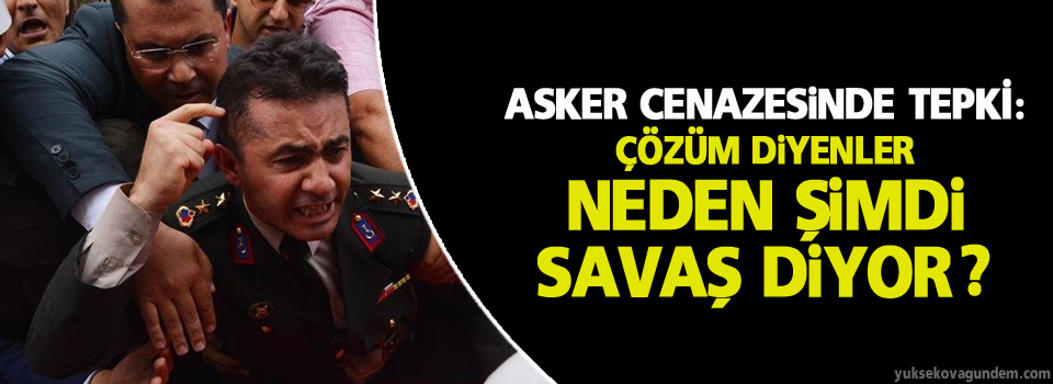 Asker cenazesinde tepki: Çözüm diyenler neden şimdi savaş diyor?