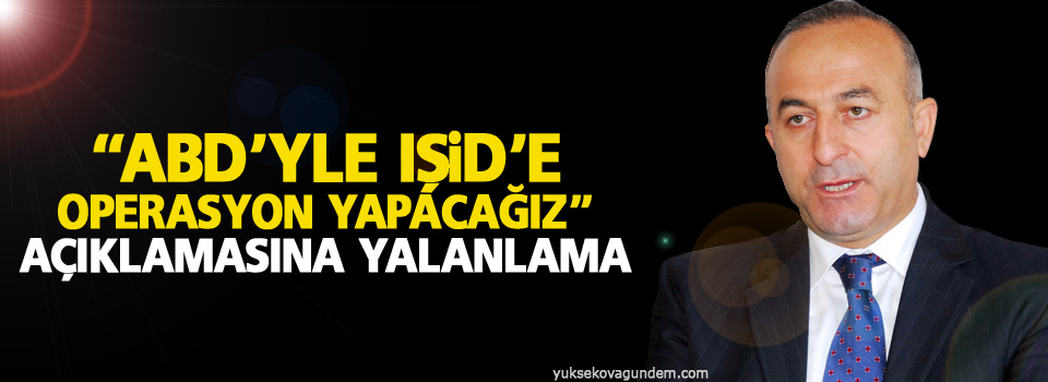 “ABD’yle IŞİD’e operasyon yapacağız” açıklamasına yalanlama