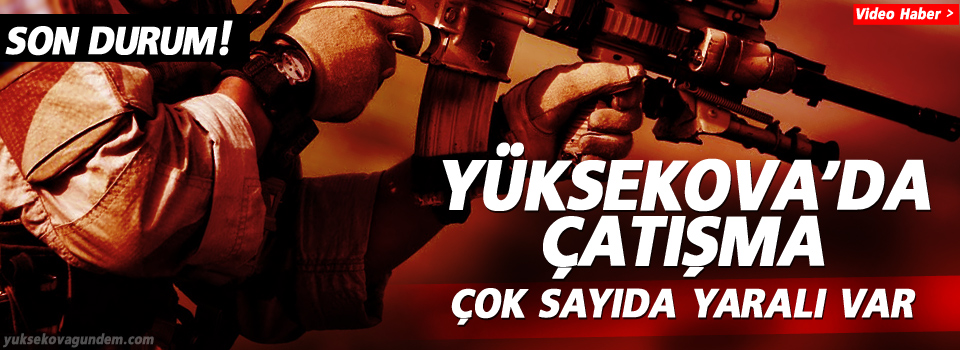 Yüksekova'da son durum, çok sayıda yaralı var