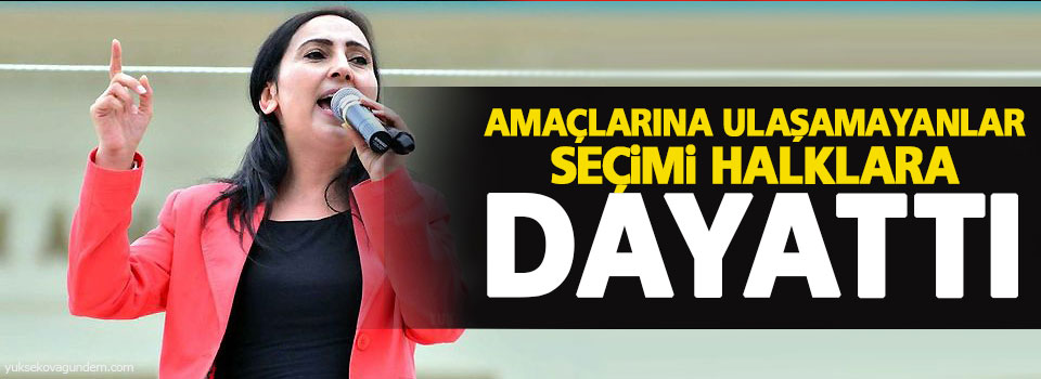 Yüksekdağ: Amaçlarına ulaşamayanlar seçimi halklara dayattı