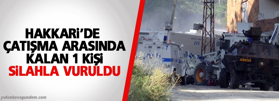 Hakkari'de çatışmanın arasında kalan bir kişi vuruldu