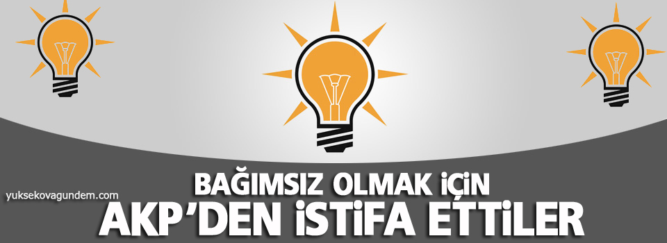 Bağımsız olmak için AKP'den istifa ettiler