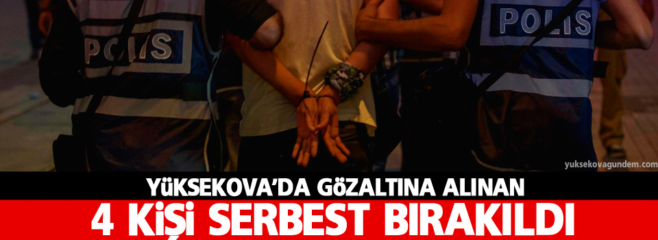 Yüksekova'da gözaltına alınan 4 kişi serbest bırakıldı