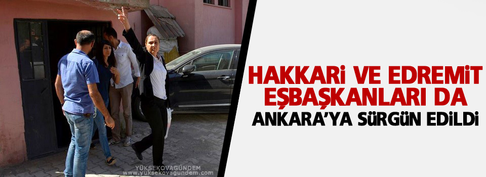 Hakkari ve Edremit eşbaşkanları da Ankara'ya sürgün edildi