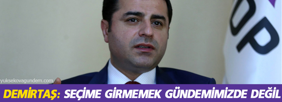 Seçime girmemek gündemimizde değil