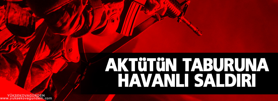 Aktütün taburuna havanlı saldırı