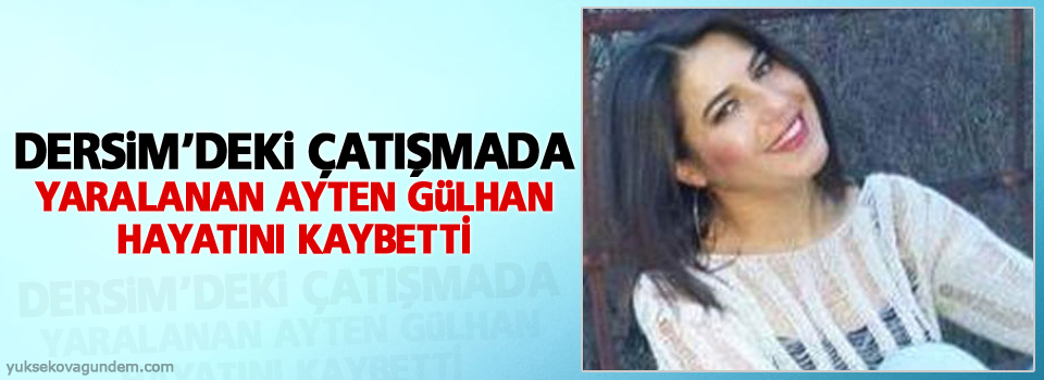 Dersim’deki çatışmada yaralanan Ayten Gülhan hayatını kaybetti