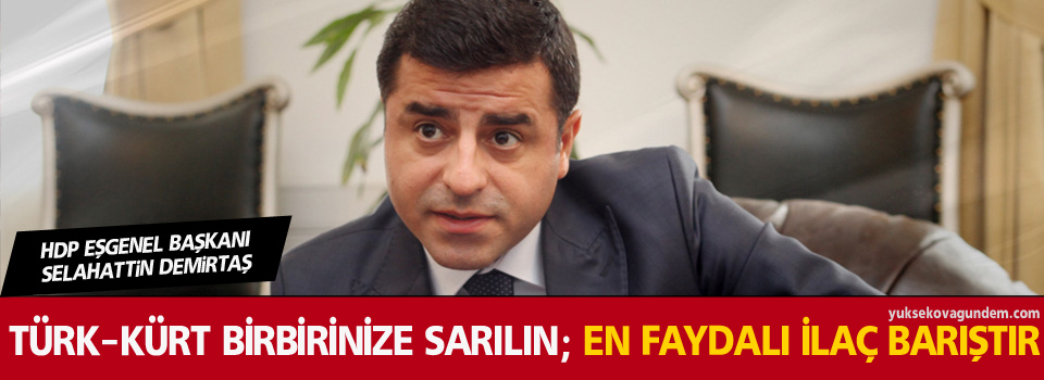 Demirtaş, Türk-Kürt birbirinize sarılın; en faydalı ilaç barıştır