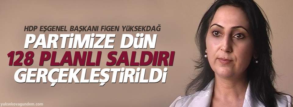 Yüksekdağ: ‘Partimize dün 128 planlı saldırı gerçekleştirildi’