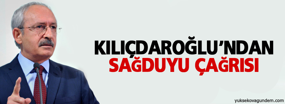 Kılıçdaroğlu’ndan sağduyu çağrısı