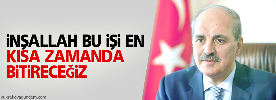 Kurtulmuş: İnşallah bu işi en kısa zamanda bitireceğiz