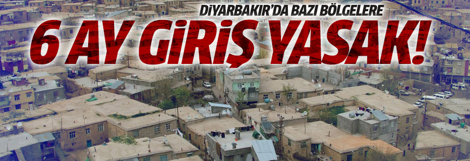 Diyarbakır'da o bölgelere 6 ay giriş yasak!