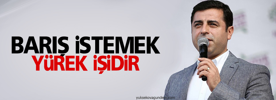 Demirtaş: Barış istemek yürek işidir