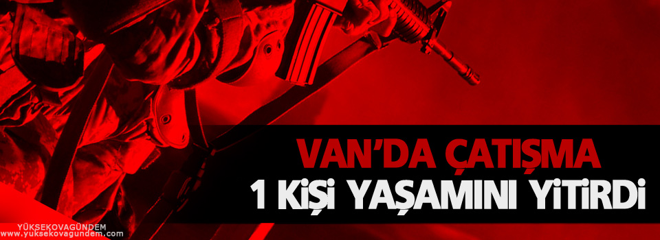 Van'da Çatışma, 1 Kişi Yaşamını Yitirdi