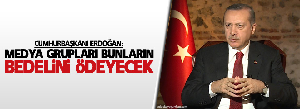 Cumhurbaşkanı Erdoğan: Medya grupları bunların bedelini ödeyecek