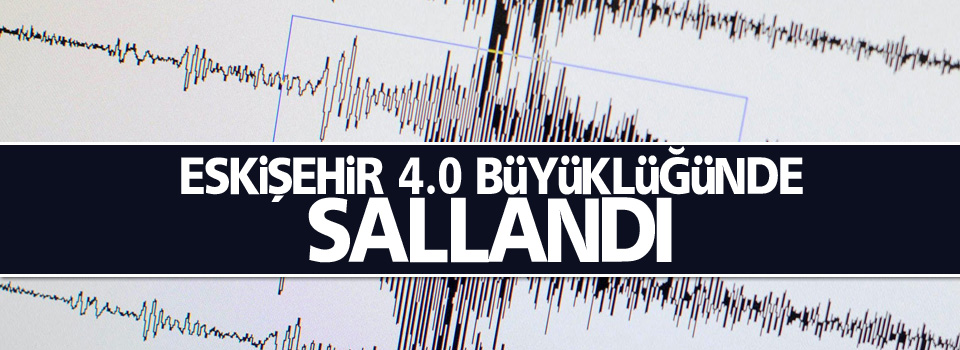 Eskişehir 4,0 büyüklüğünde sallandı