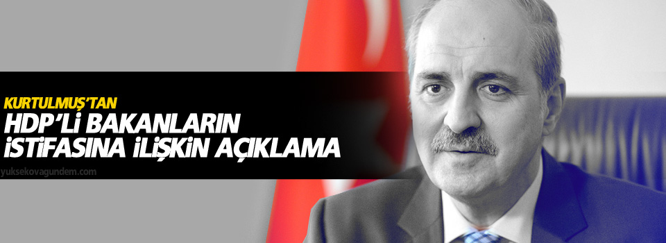 Kurtulmuş’tan HDP’li Bakanların istifasına ilişkin açıklama