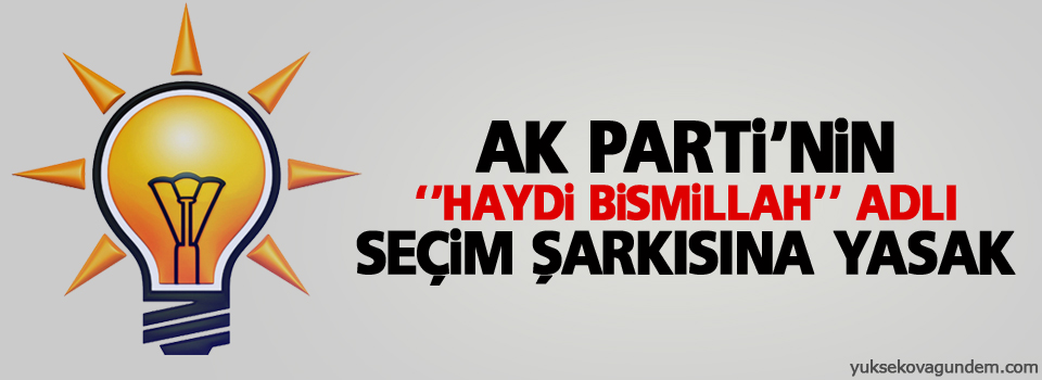 AK Parti'nin 'Haydi Bismillah' adlı seçim şarkısına yasak