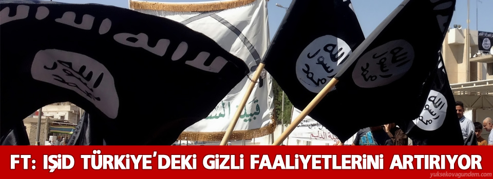 FT: IŞİD Türkiye'deki gizli faaliyetlerini artırıyor