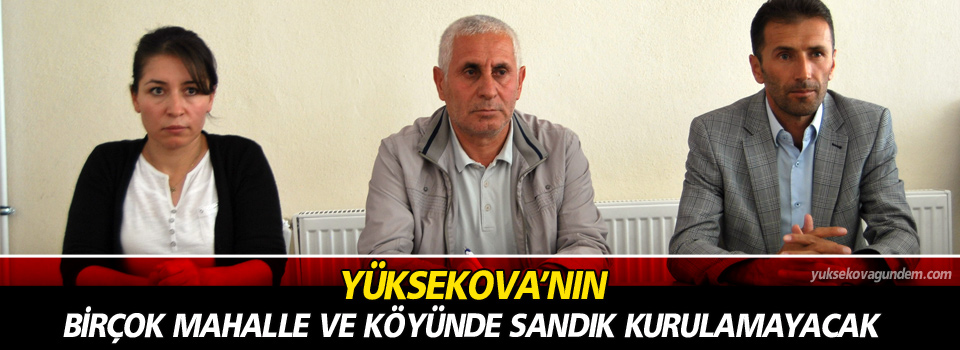 Yüksekova'nın birçok mahalle ve köyü'nde sandık kurulmayacak