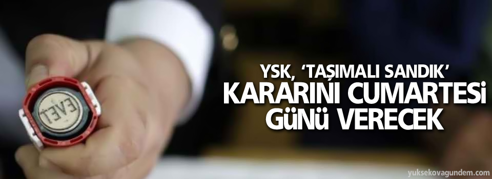 YSK, ‘taşımalı sandık’ kararını Cumartesi günü verecek