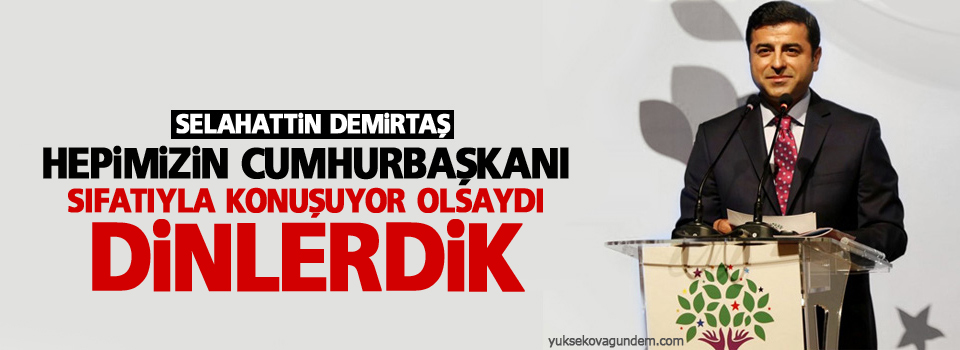 Hepimizin cumhurbaşkanı sıfatıyla konuşuyor olsaydı dinlerdik