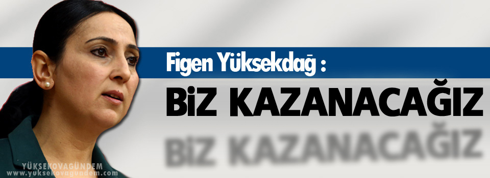 Yüksekdağ: Biz kazanacağız