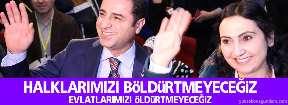 “Halklarımızı böldürtmeyeceğiz, evlatlarımızı öldürtmeyeceğiz”