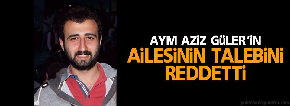 AYM Aziz Güler’in ailesinin talebini reddetti