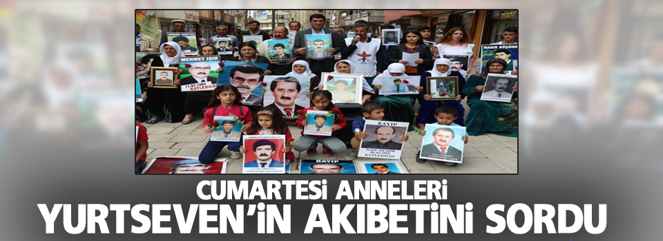 Cumartesi Anneleri Yurtseven'in Akıbetini Sordu