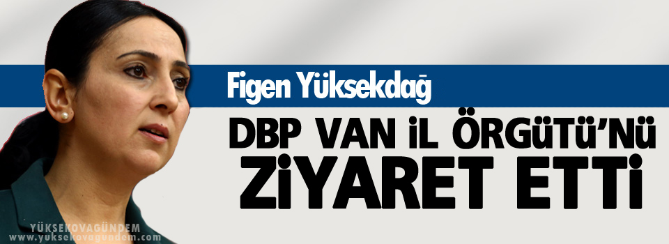 Yüksekdağ, DBP Van İl Örgütü'nü ziyaret etti