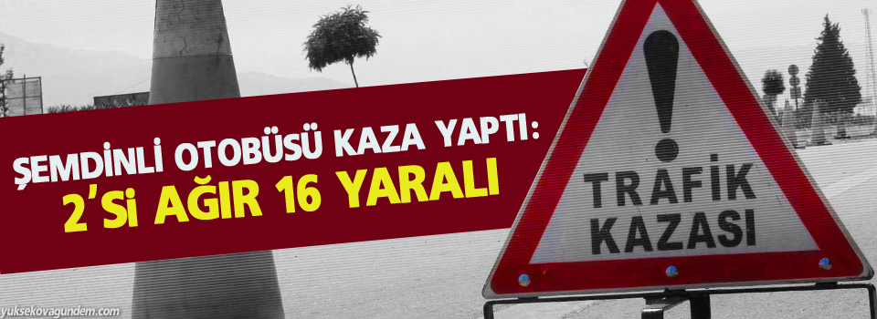 Şemdinli otobüsü kaza yaptı: 2'si ağır 16 yaralı