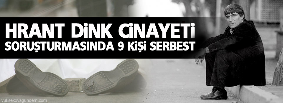 Dink cinayeti soruşturmasında 9 kişi serbest bırakıldı