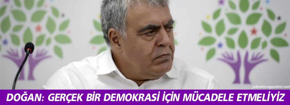 Doğan: Gerçek bir demokrasi için mücadele etmeliyiz