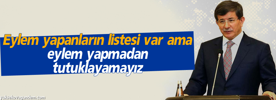 “Eylem yapanların listesi var ama eylem yapmadan tutuklayamayız”