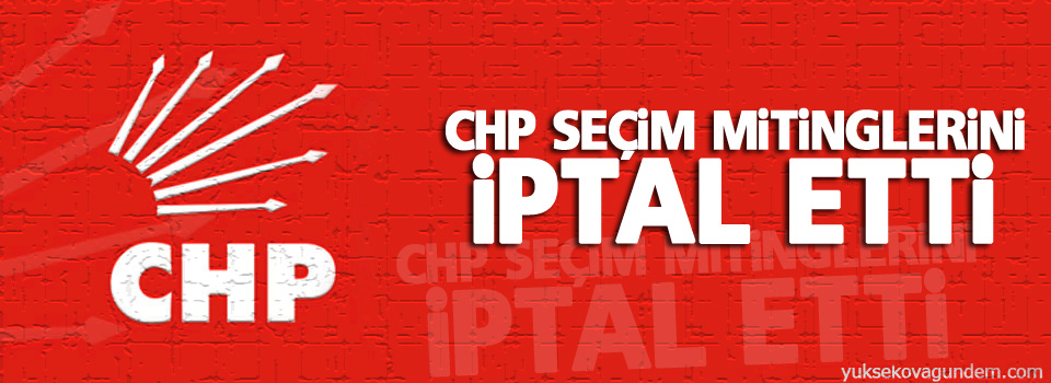 CHP seçim mitinglerini iptal etti